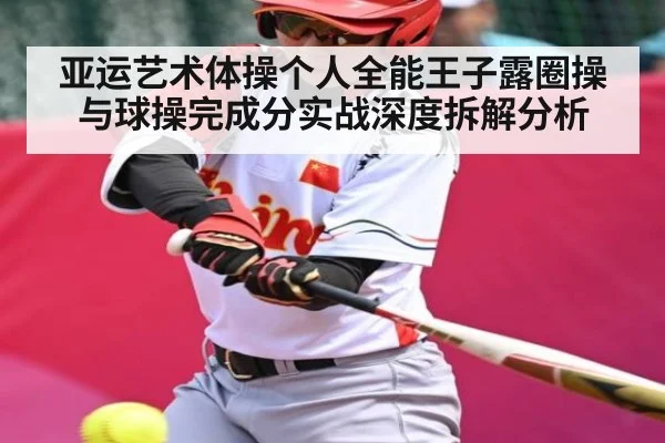 亚运艺术体操个人全能王子露圈操与球操完成分实战深度拆解分析