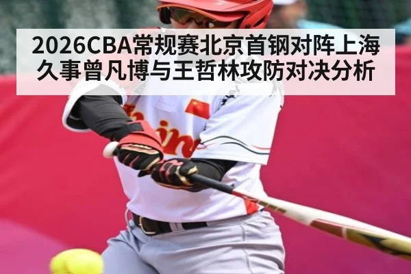 2026CBA常规赛北京首钢对阵上海久事曾凡博与王哲林攻防对决分析