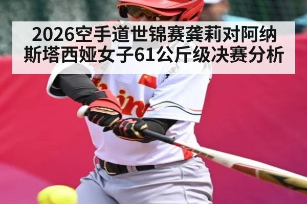 2026空手道世锦赛龚莉对阿纳斯塔西娅女子61公斤级决赛分析