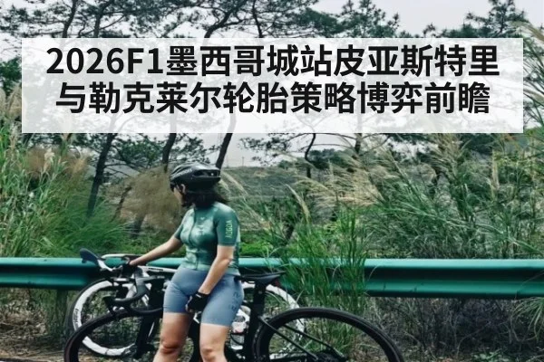 2026F1墨西哥城站皮亚斯特里与勒克莱尔轮胎策略博弈前瞻