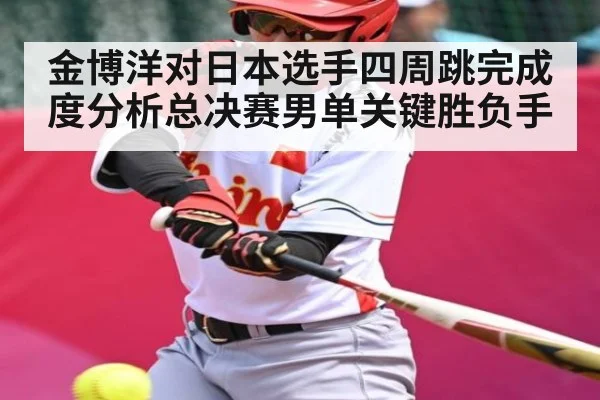 金博洋对日本选手四周跳完成度分析总决赛男单关键胜负手